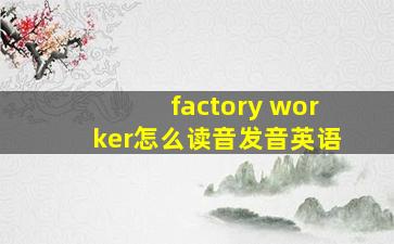 factory worker怎么读音发音英语